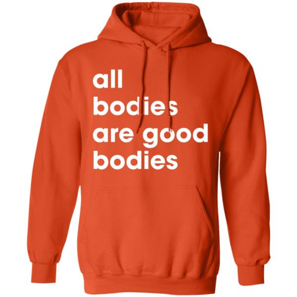 All Bodies Are Good Bodies Shirt Unisex Hoodie