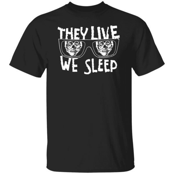 They Live We Sleep Shirt, Hoodie Unisex T-Shirt