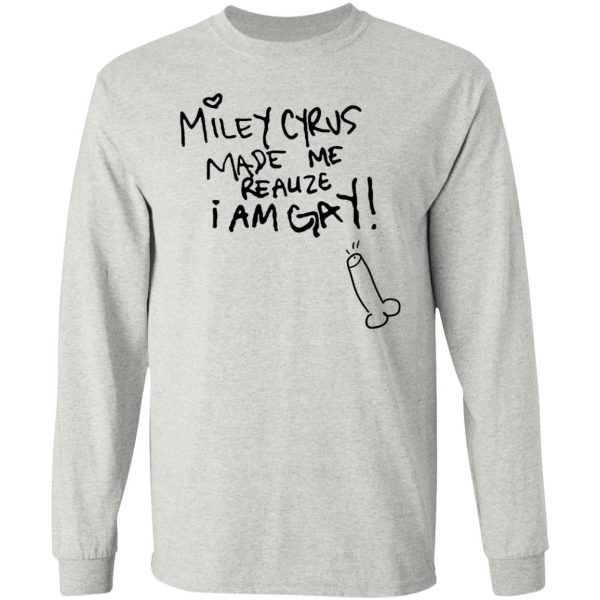 Miley Cyrus Made Me Realize I Am Gay Shirt Long Sleeve