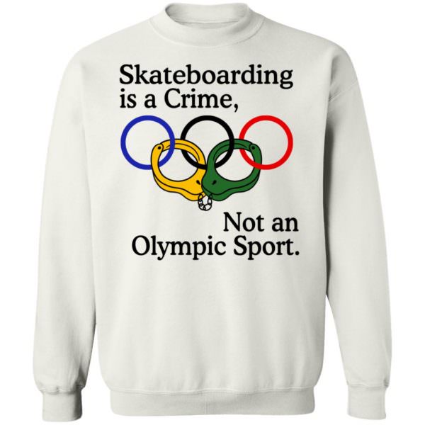 Skateboarding Is A Crime Not An Olympic Sport Shirt Unisex Sweatshirt