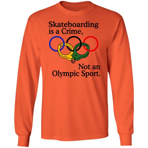 Skateboarding Is A Crime Not An Olympic Sport Shirt Long Sleeve