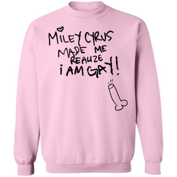 Miley Cyrus Made Me Realize I Am Gay Shirt Unisex Sweatshirt