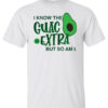 Avocado I Know The Guac Is Extra But So Am I Shirt