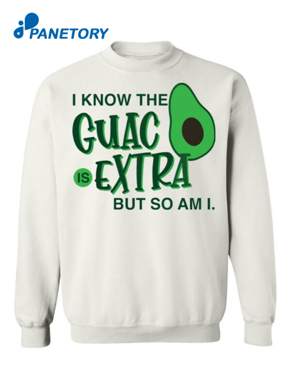 Avocado I Know The Guac Is Extra But So Am I Shirt3