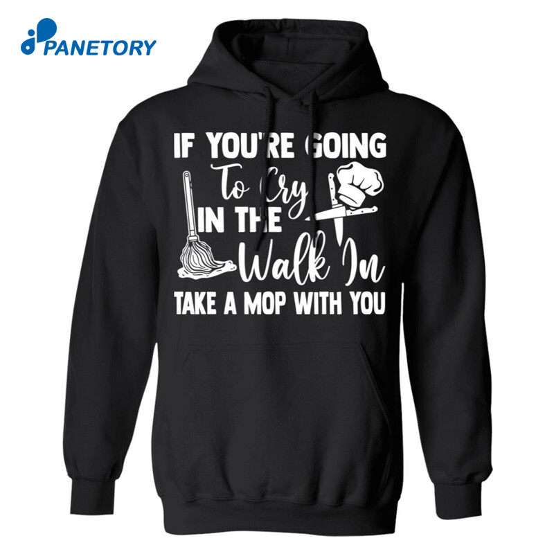 If You’re Going To Cry In The Walk In Take A Mop With You Shirt 1