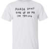 Please Dont Give Me On My Im Trying Shirt