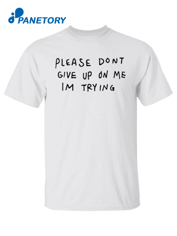 Please Dont Give Me On My Im Trying Shirt