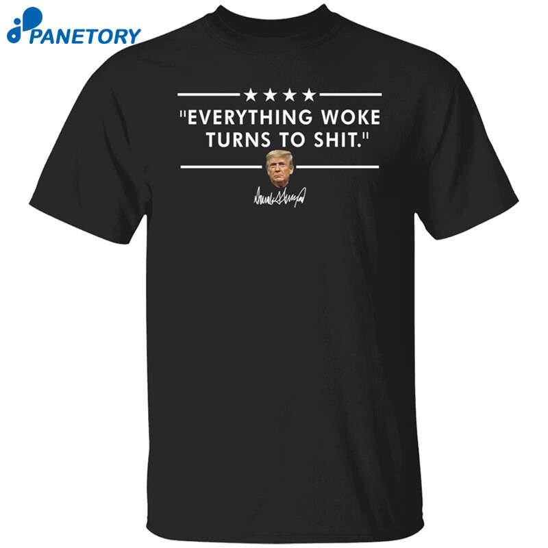 Trump Everything Woke Turns To Shit Shirt