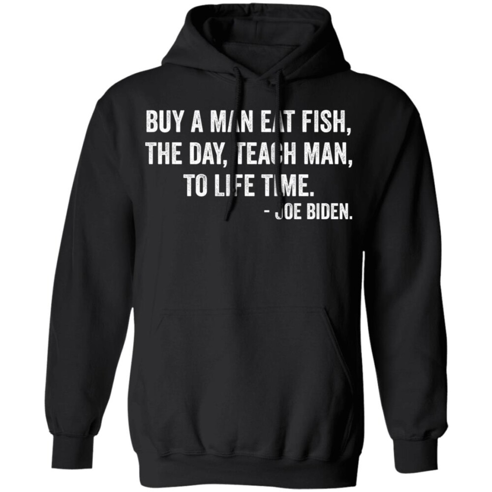Anti Biden Buy A Man Eat Fish The Day Teach Man To Life Time Shirt 1