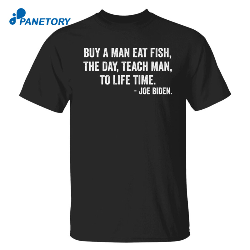 Anti Biden Buy A Man Eat Fish The Day Teach Man To Life Time Shirt