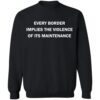 Every Border Implies The Violence Of Its Maintenance Shirt 2