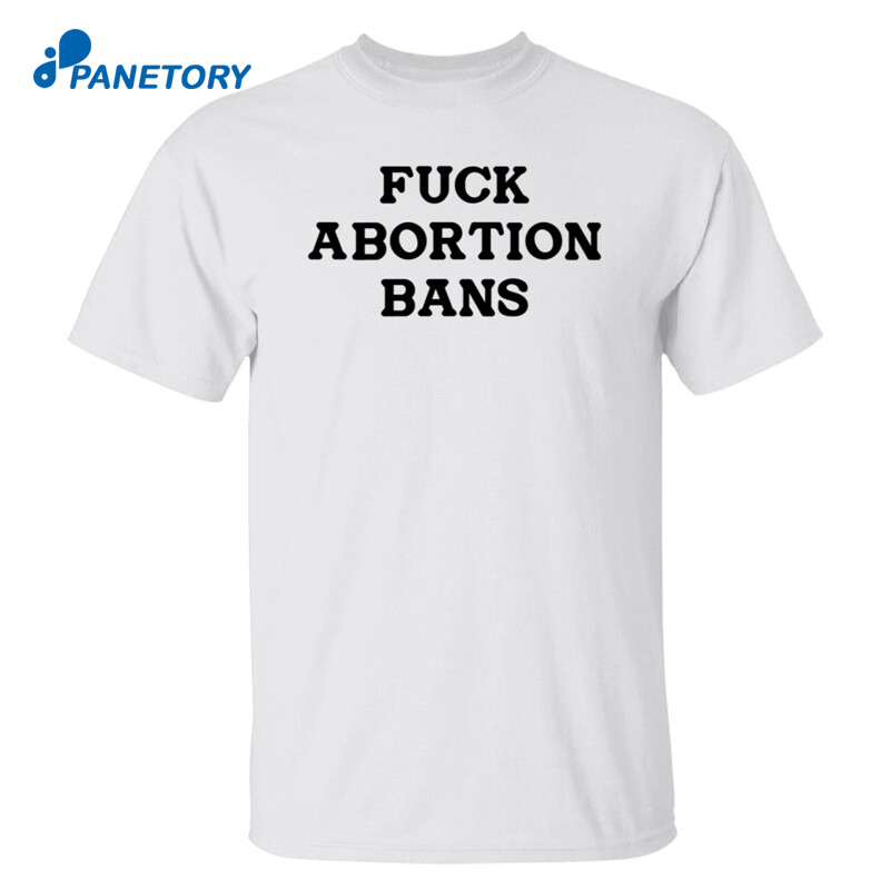 Fuck Abortion Bans Shirt