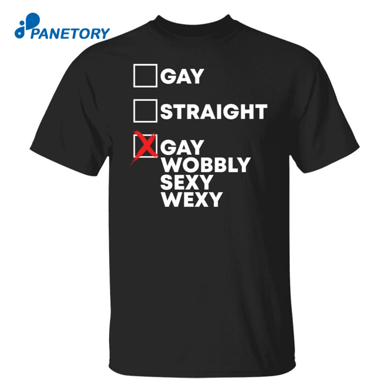 Gay Straight Gay Wobbly Sexy Wexy Shirt