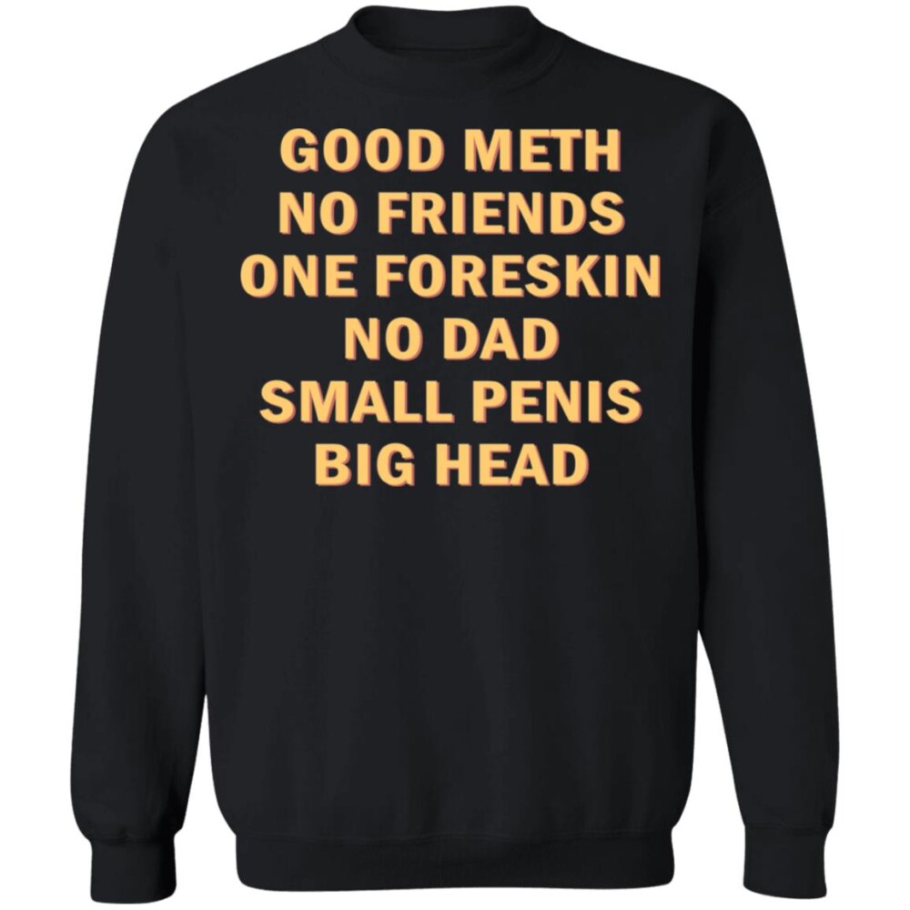 Good Meth No Friends One Foreskin No Dad Small Penis Big Head Shirt 2