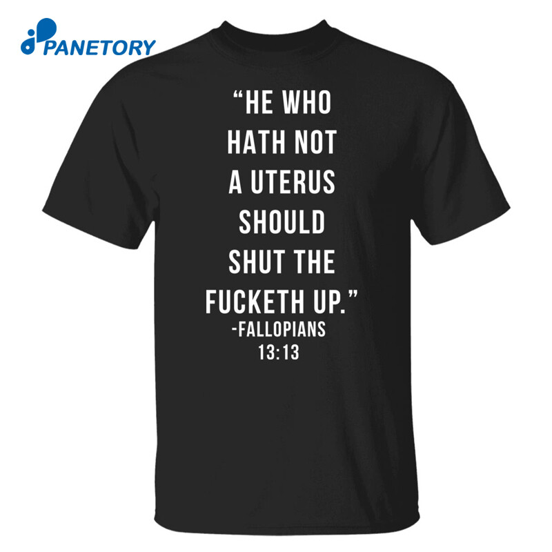 He Who Hath Not A Uterus Should Shut The Fucketh Up Shirt