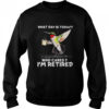 Hummingbird What Day Is Today Who Cares I’m Retired Shirt