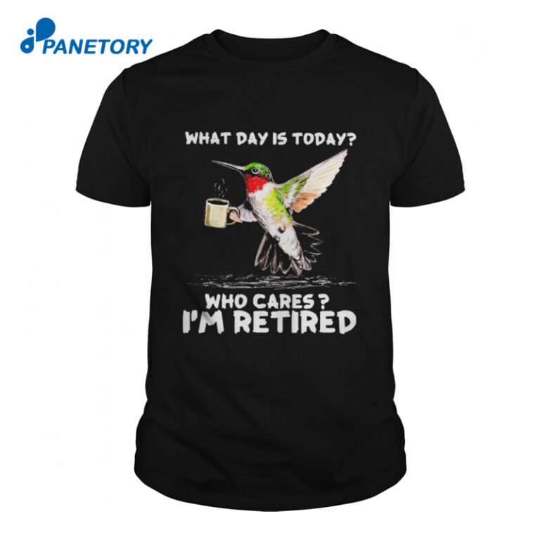 hummingbird-what-day-is-today-who-cares-i-m-retired-shirt-2023