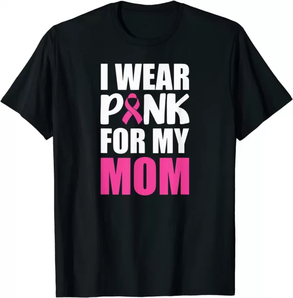 I Wear Pink For My Mom Pink Ribbon Breast Cancer Awareness Shirt