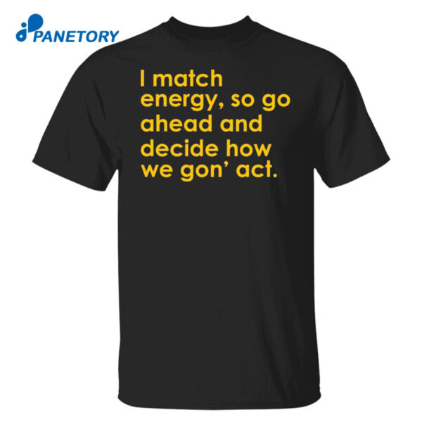I Match Energy So Go Ahead And Decide Shirt