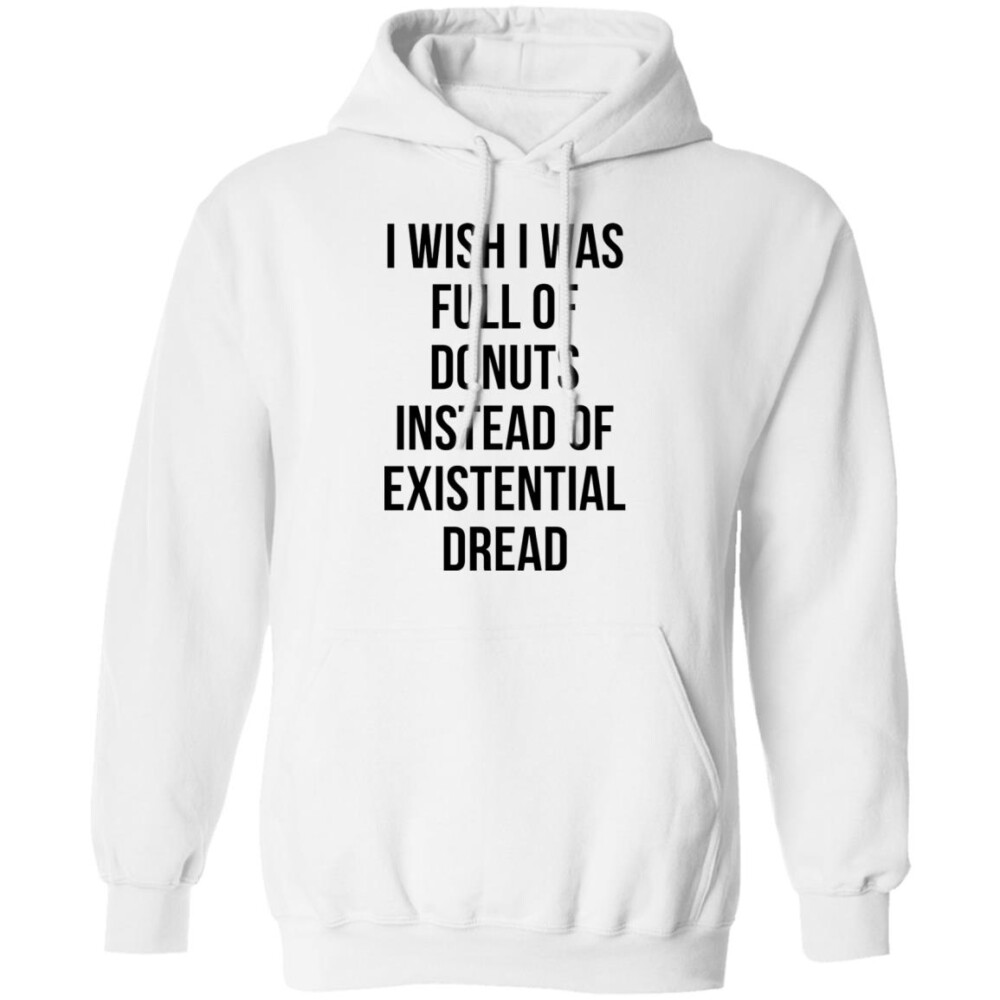 I Wish I Was Full Of Donuts Instead Of Existential Dread Shirt 1