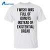 I Wish I Was Full Of Donuts Instead Of Existential Dread Shirt