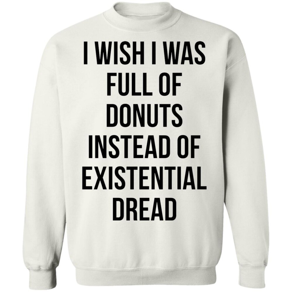 I Wish I Was Full Of Donuts Instead Of Existential Dread Shirt 2