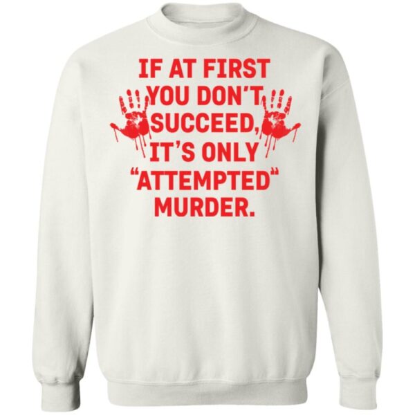 If At First You Don'T Succeed It'S Only Attempted Murder Shirt