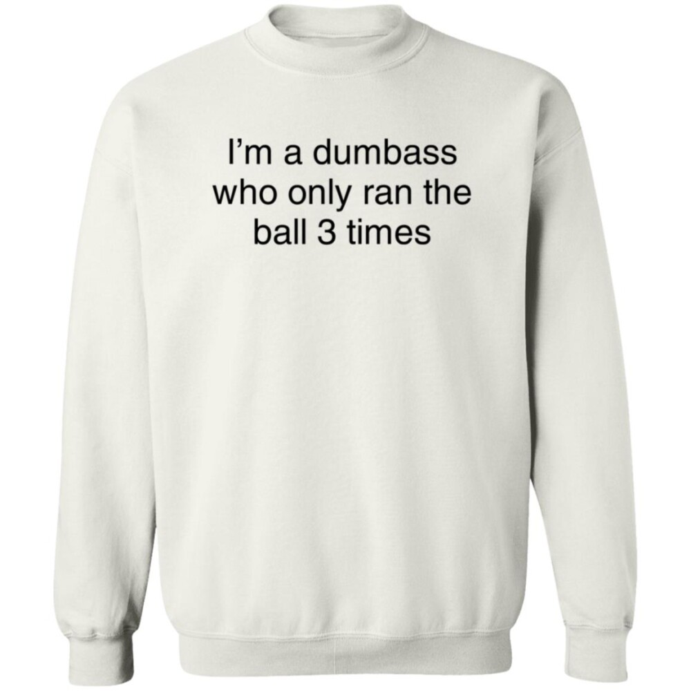 I’m A Dumbass Who Only Ran The Ball 3 Times Shirt 4