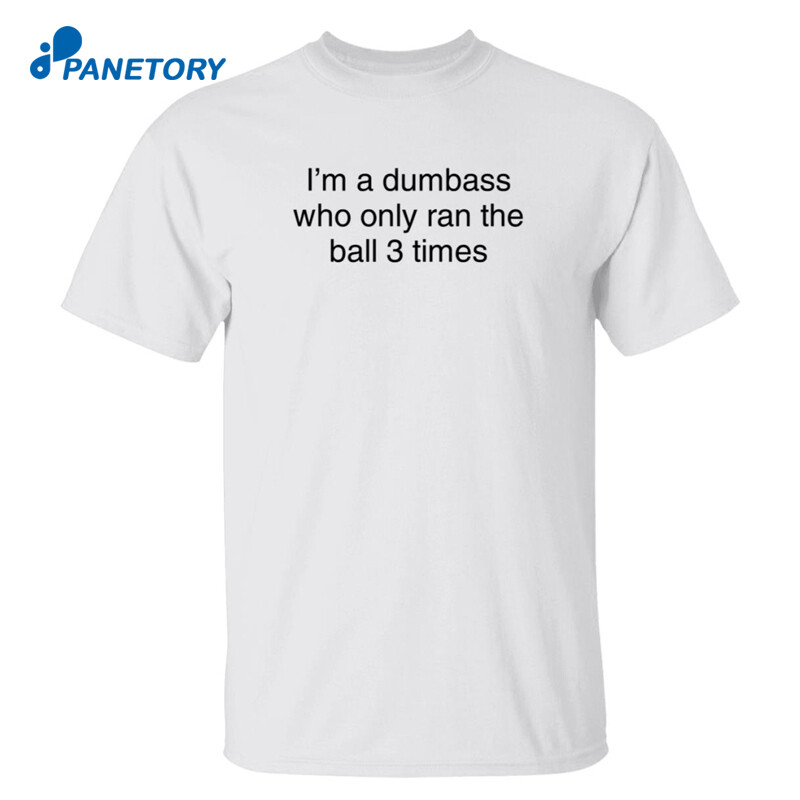 I’m A Dumbass Who Only Ran The Ball 3 Times Shirt