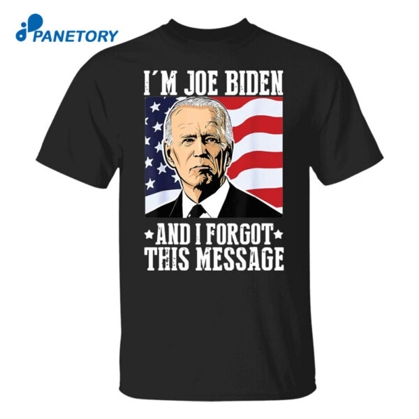 I’m Joe Biden And I Forgot This Message Anti Biden Shirt