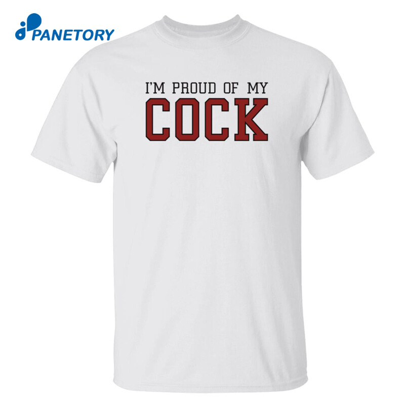 Im Proud Of My Cock Shirt