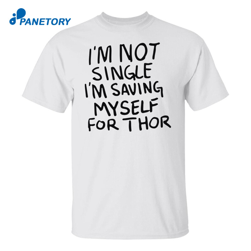 I’m Not Single I’m Saving Myself For Thor Shirt