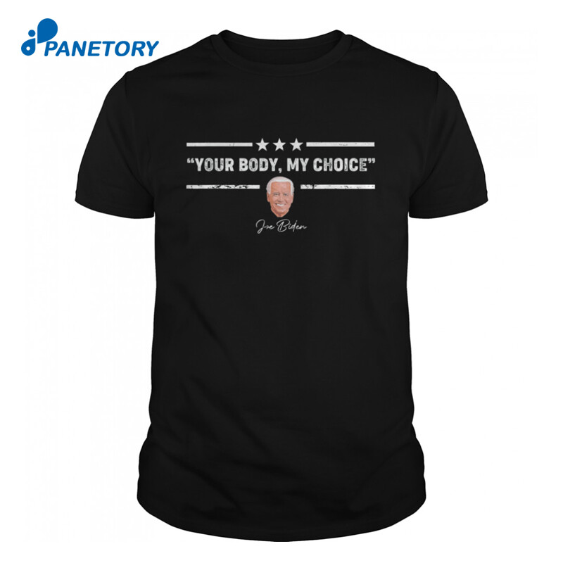 Joe Biden Your Body My Choice Anti Biden Shirt