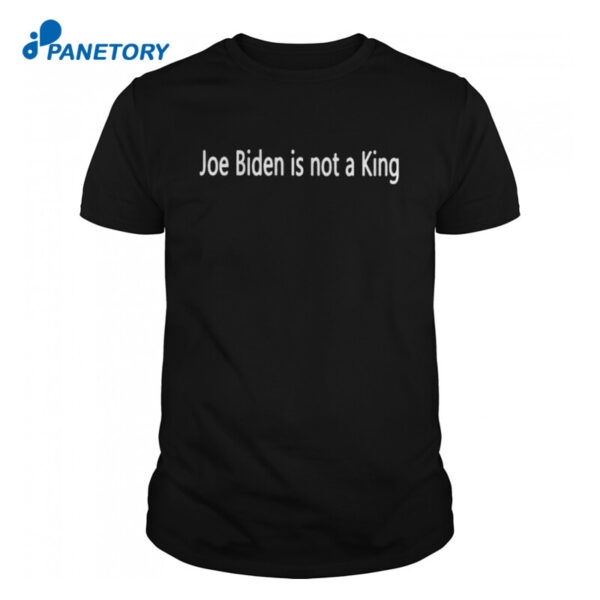 Joe Biden Is Not A King Shirt