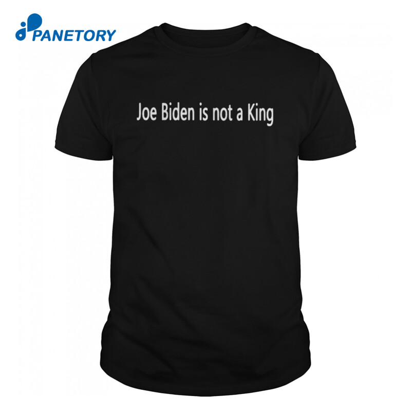 Joe Biden Is Not A King Shirt