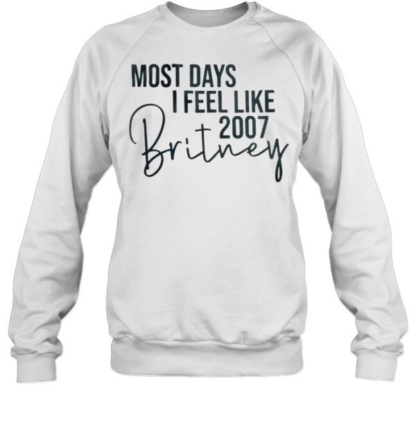 Most Days I Feel Like 2007 Britney Shirt