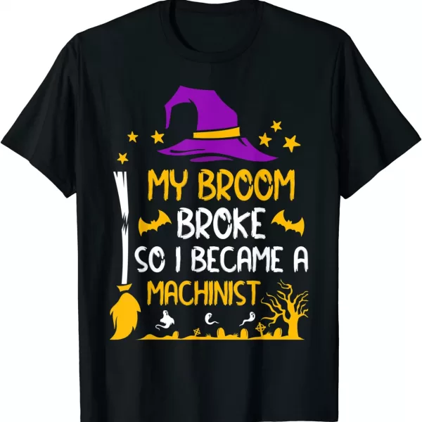 My Broom Broke So I Became A Machinist Halloween Shirt