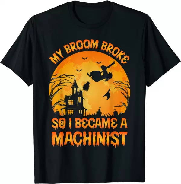 My Broom Broke So I Became A Machinist Halloween T Shirt