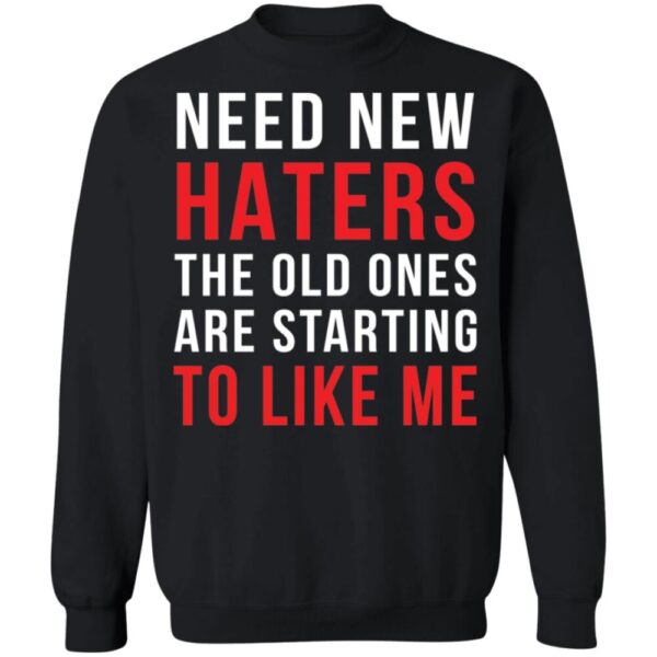 Need New Haters The Old Ones Are Starting To Like Me Shirt