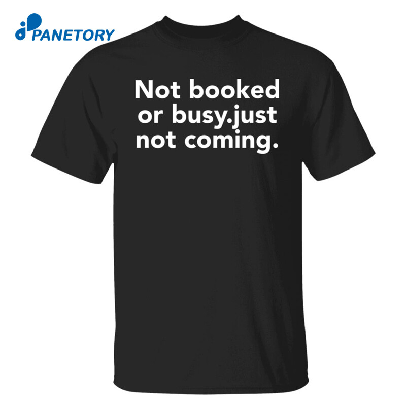 Not Booked Or Busy Just Not Coming Shirt