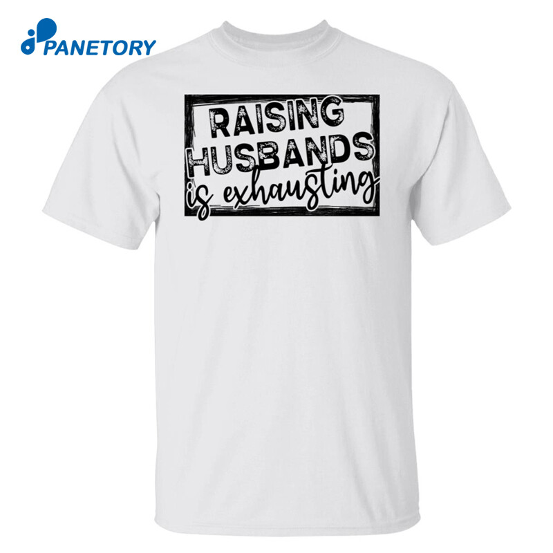 Raising Husbands Is Exhausting Shirt