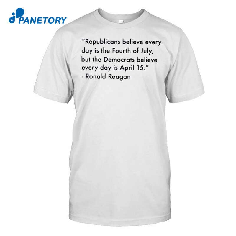 Ronald Reagan Republican Believe Every Day Is The Fourth Of July Shirt