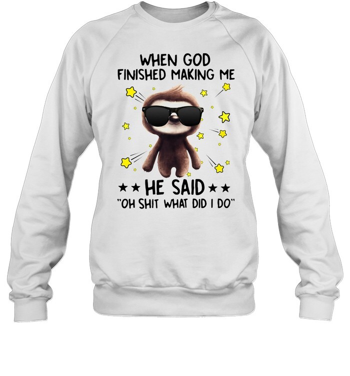 Sloth When God Finished Making Me He Said Oh Shit What Did I Do Shirt