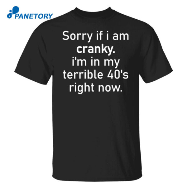 Sorry If I Am Cranky I’m In My Terrible 40’S Right Now Shirt