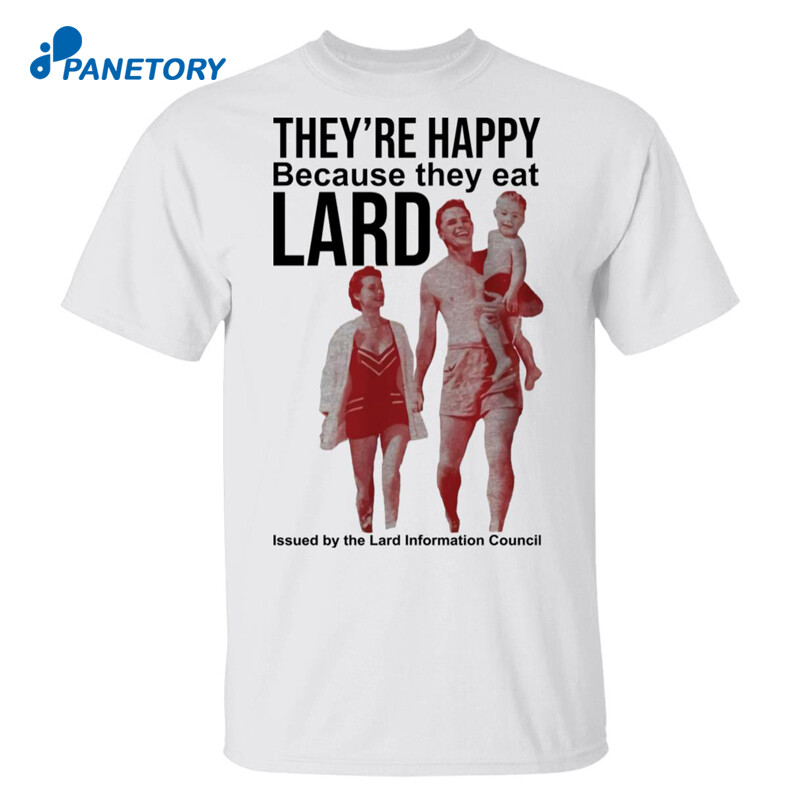 They’re Happy Because They Eat Lard Shirt