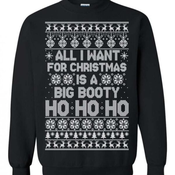 All I Want For Christmas Is A Big Booty Ho Ho Ho Ugly Christmas Sweater