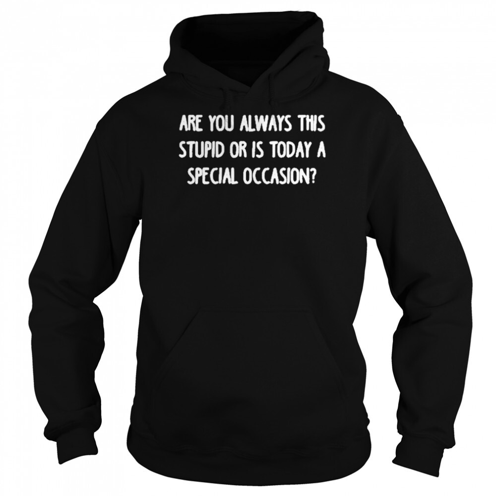 Are You Always This Stupid Or Is Today A Special Occasion Shirt 2