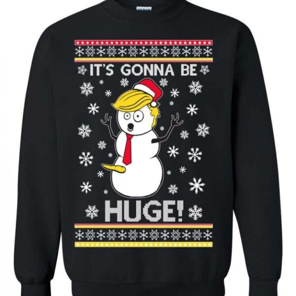 Christmas Sweater Trump Snowman It?s Gonna Be Huge Sweatshirt