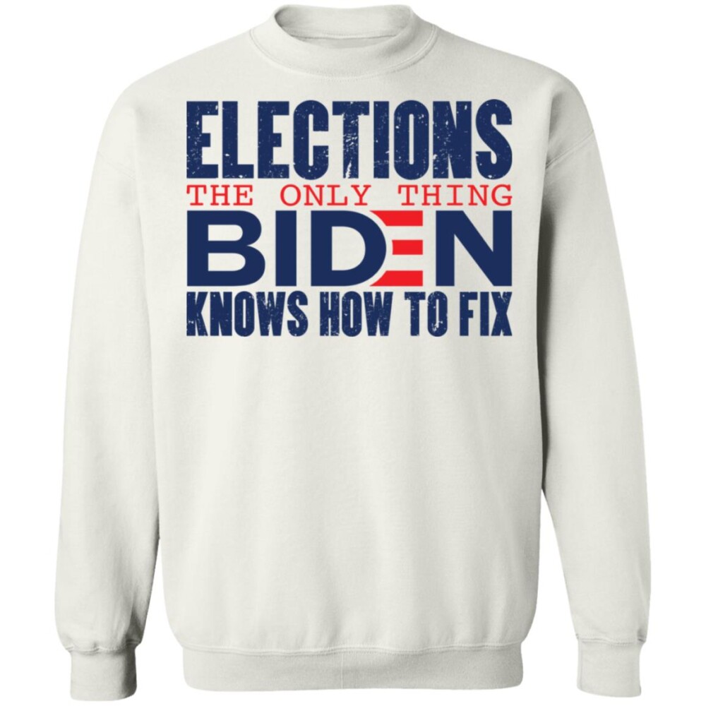 Elections The Only Thing Biden Knows How To Fix Shirt 1