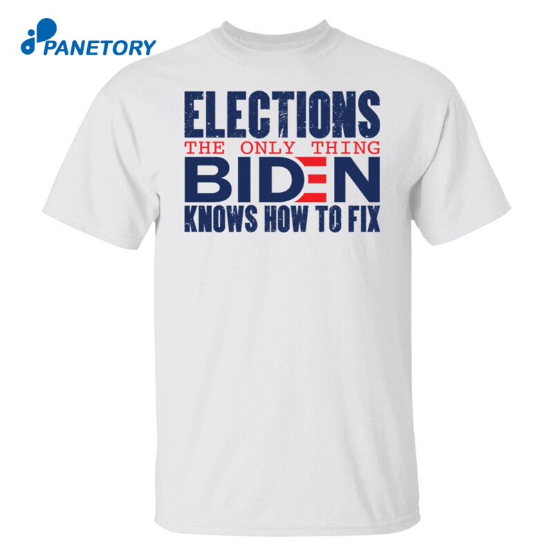 Elections The Only Thing Biden Knows How To Fix Shirt